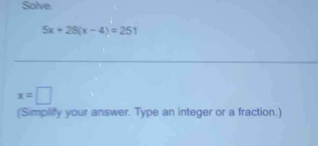 solve. 5x + 28(x - 4) = 251 x = \\square (simplify your answer. type an…