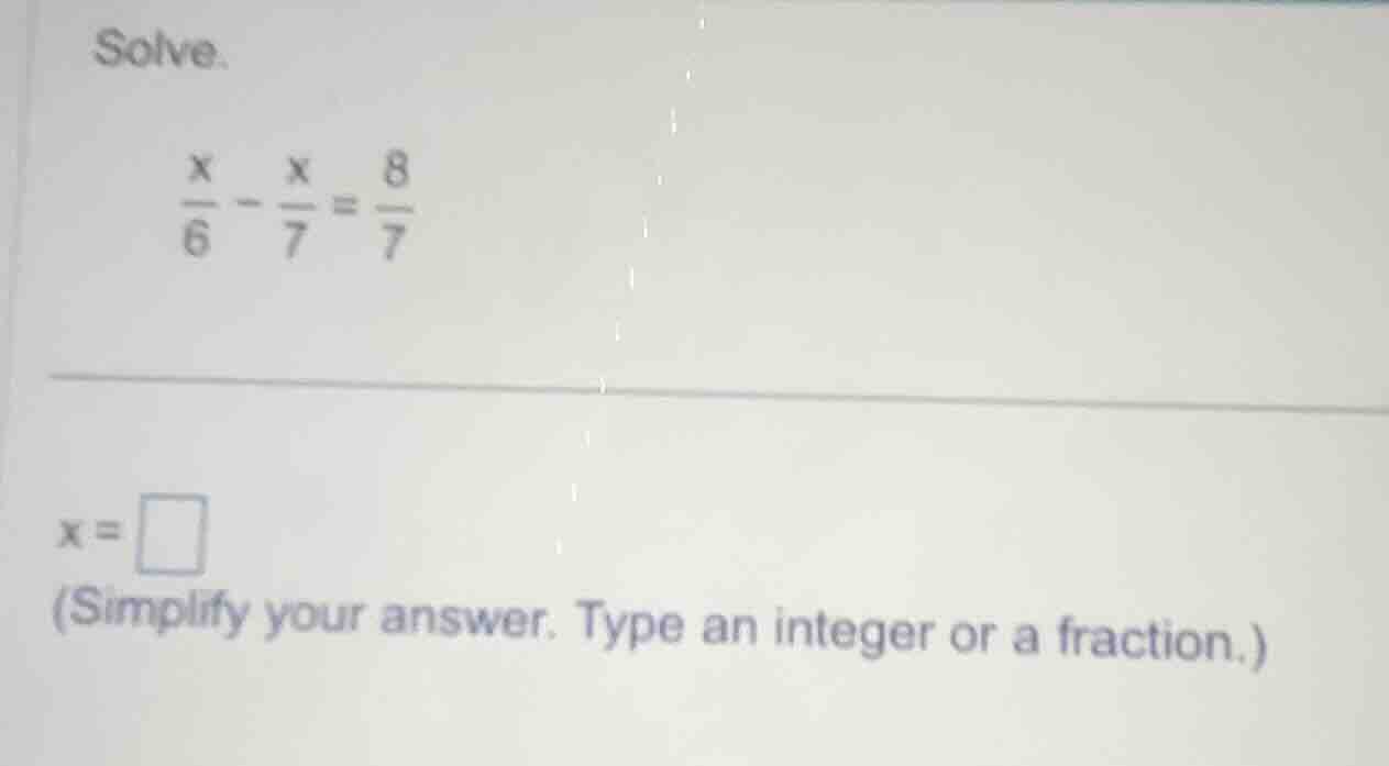 solve. \\(\\frac{x}{6} - \\frac{x}{7} = \\frac{8}{7}\\) \\(x = \\square…
