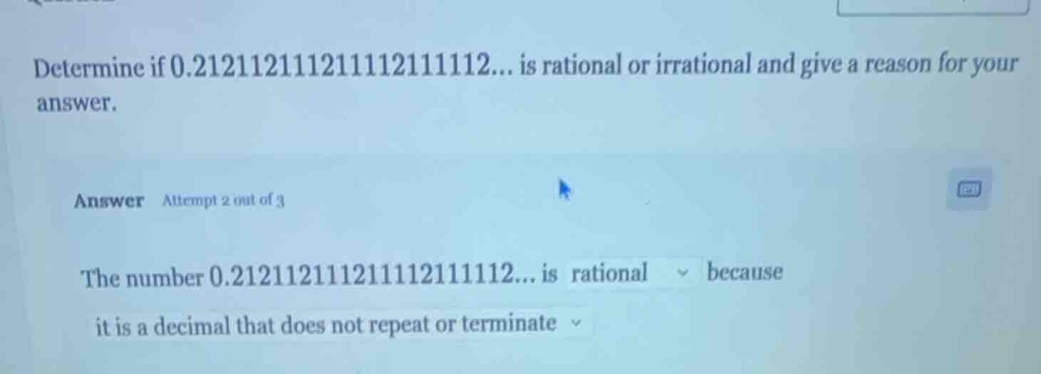 determine if 0.212112111211112111112... is rational or irrational and g…