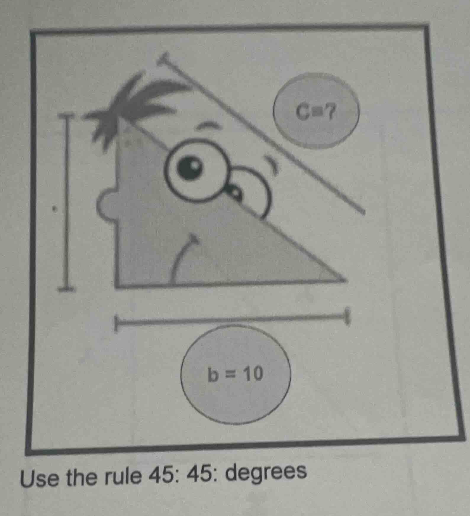 c=7 b = 10 use the rule 45: 45: degrees