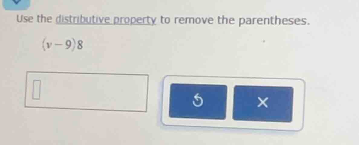 use the distributive property to remove the parentheses. (v-9)8