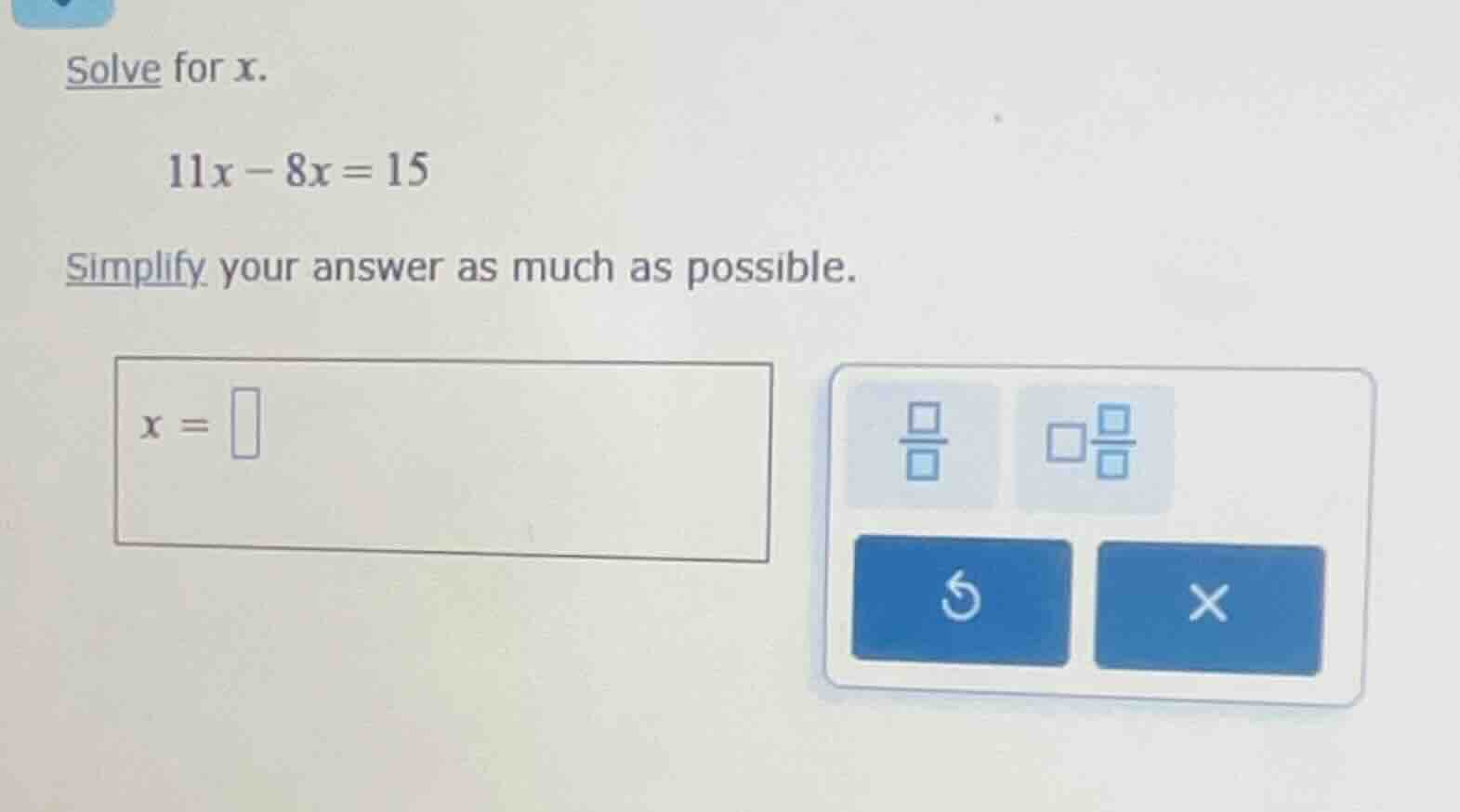 solve for x. 11x - 8x = 15 simplify your answer as much as possible. x =