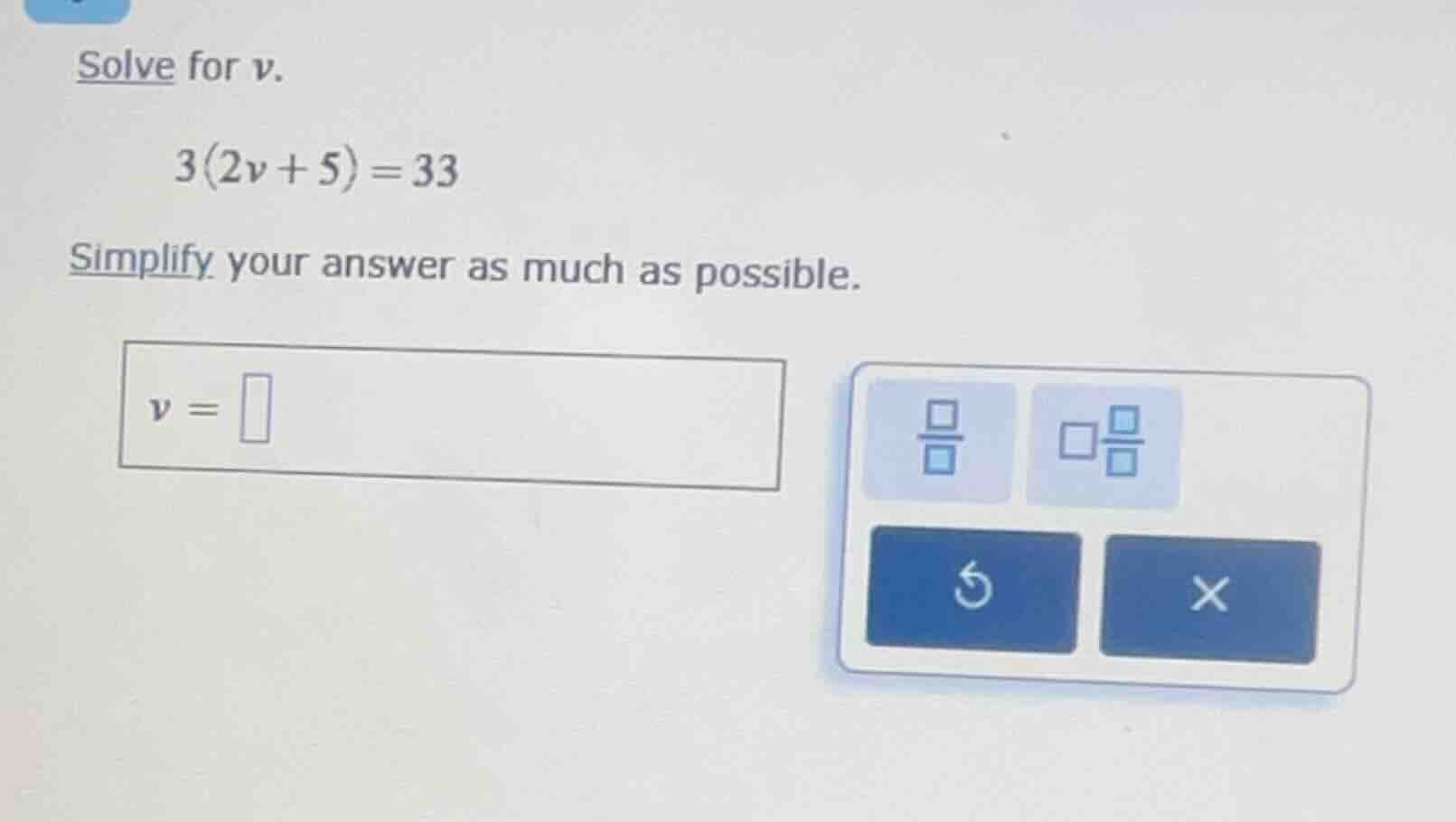 solve for v. 3(2v + 5) = 33 simplify your answer as much as possible. v…