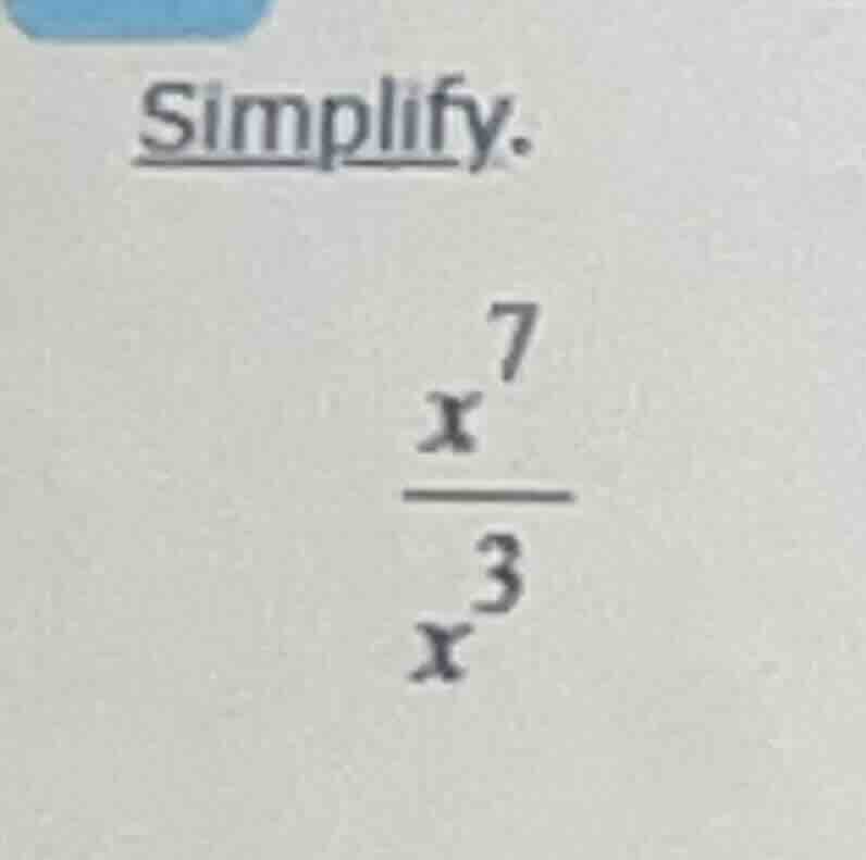 simplify. \\frac{x^{7}}{x^{3}}