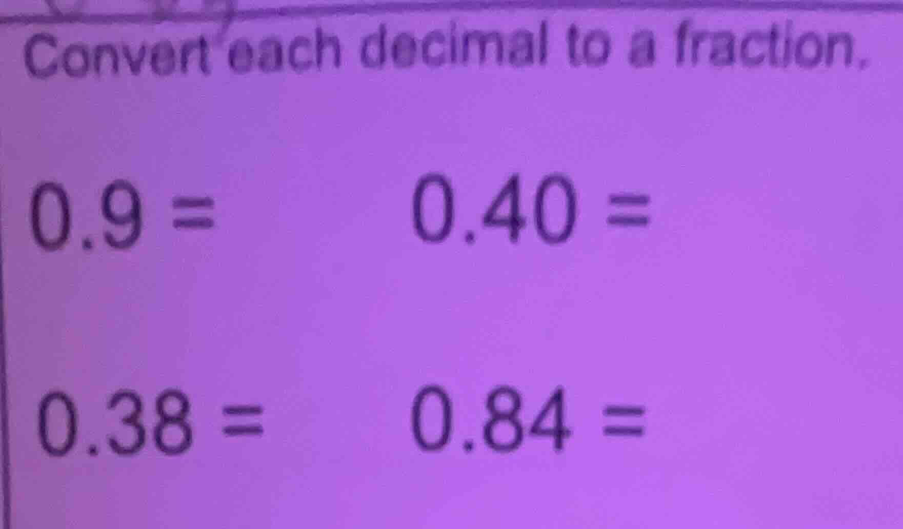 convert each decimal to a fraction. 0.9 = 0.40 = 0.38 = 0.84 =
