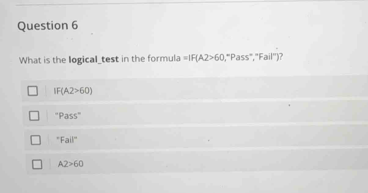 question 6 what is the logical_test in the formula =if(a2>60,\pass\,\fa…