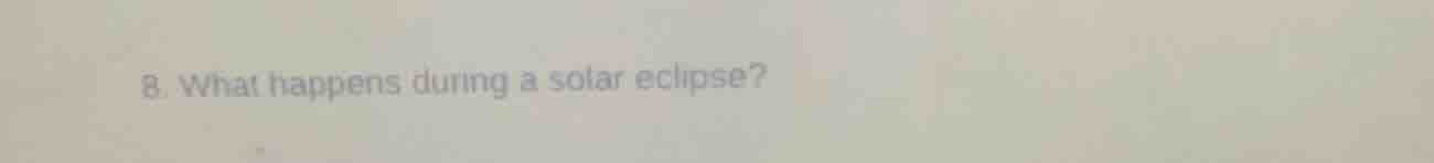 8. what happens during a solar eclipse?