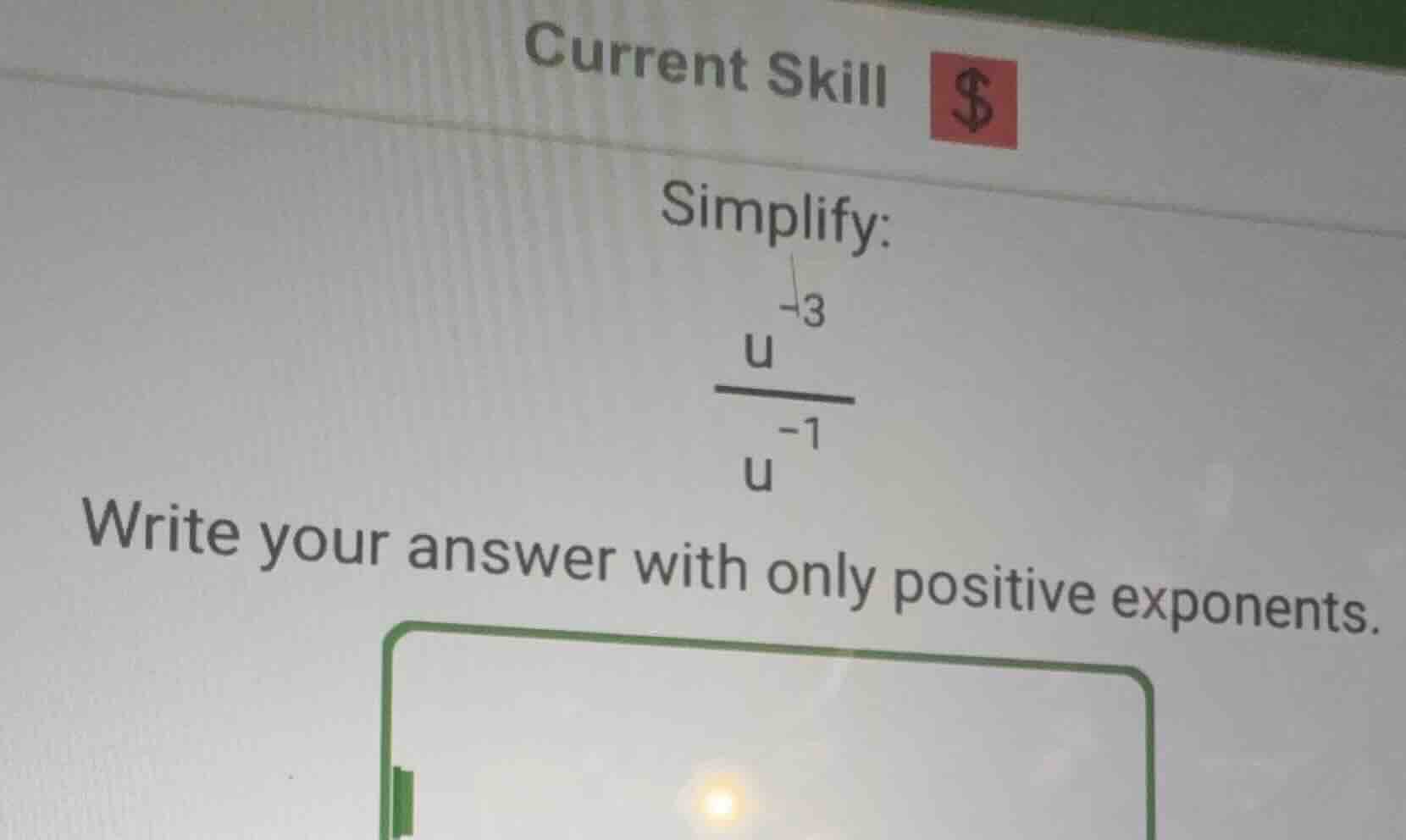 current skill simplify: \\(\\frac{u^{-3}}{u^{-1}}\\) write your answer …