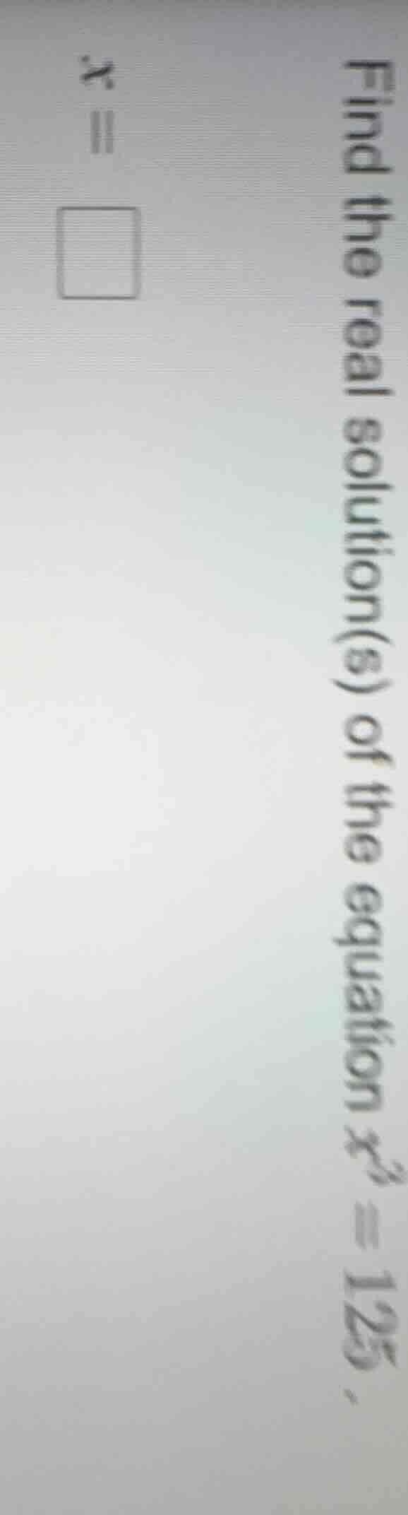 find the real solution(s) of the equation $x^3 = 125$. $x = \\square$