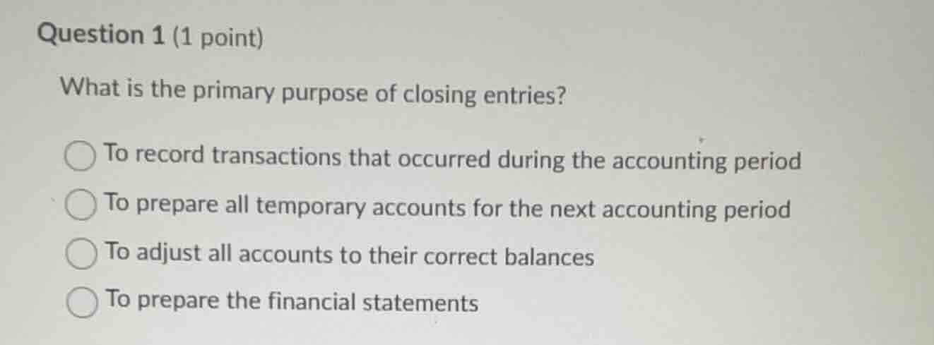 question 1 (1 point) what is the primary purpose of closing entries? to…