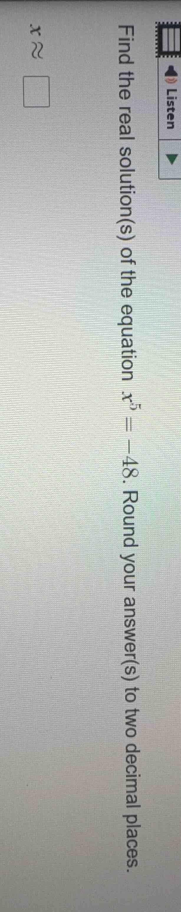find the real solution(s) of the equation $x^{5} = -48$. round your ans…