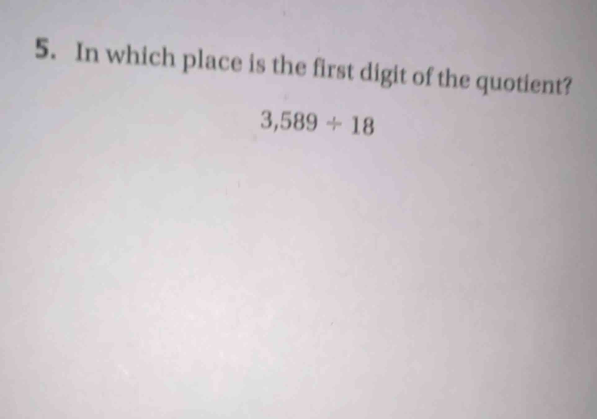 5. in which place is the first digit of the quotient? 3,589 ÷ 18