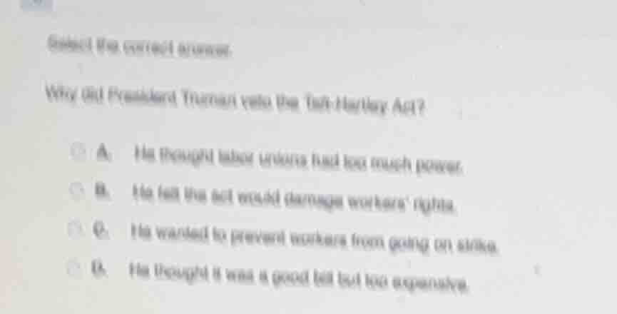 select the correct answer. why did president truman veto the taft - har…
