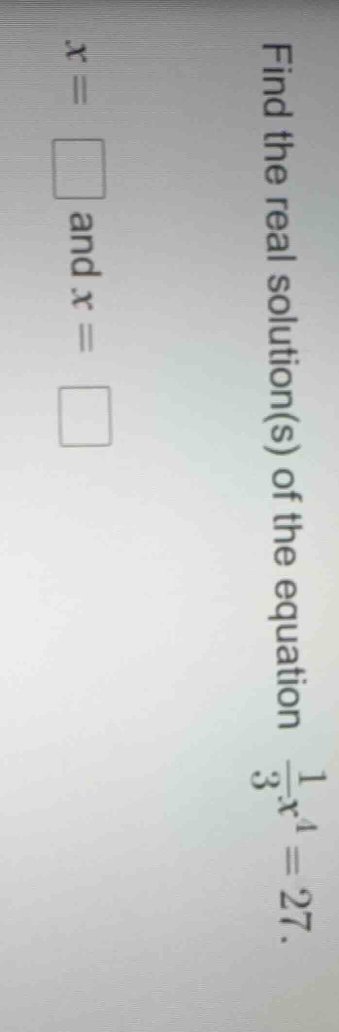 find the real solution(s) of the equation \\(\frac{1}{3}x^{4}=27\\). x …
