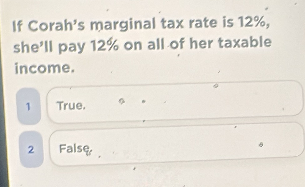 if corah’s marginal tax rate is 12%, she’ll pay 12% on all of her taxab…