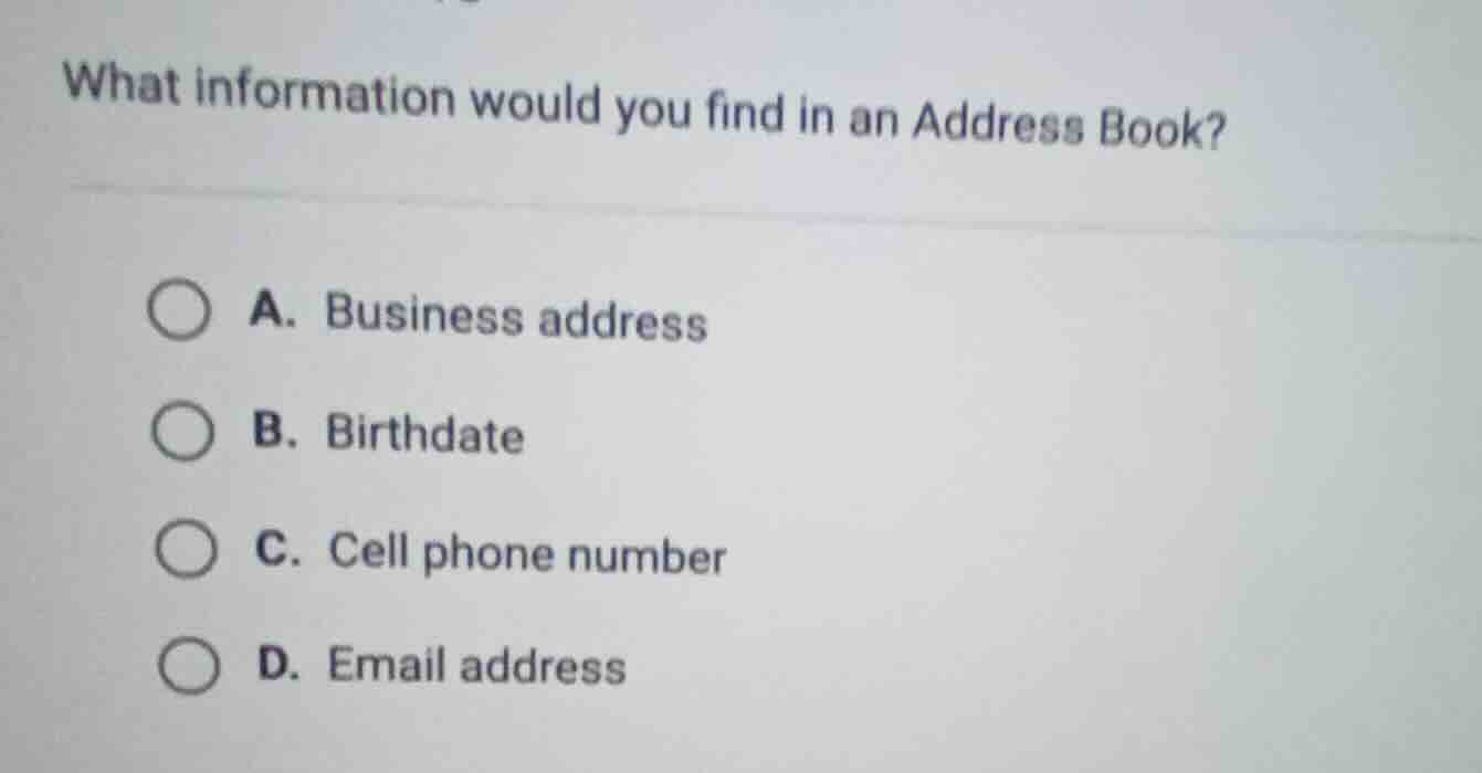 what information would you find in an address book? a. business address b. birthdate c. cell phone number d. email address