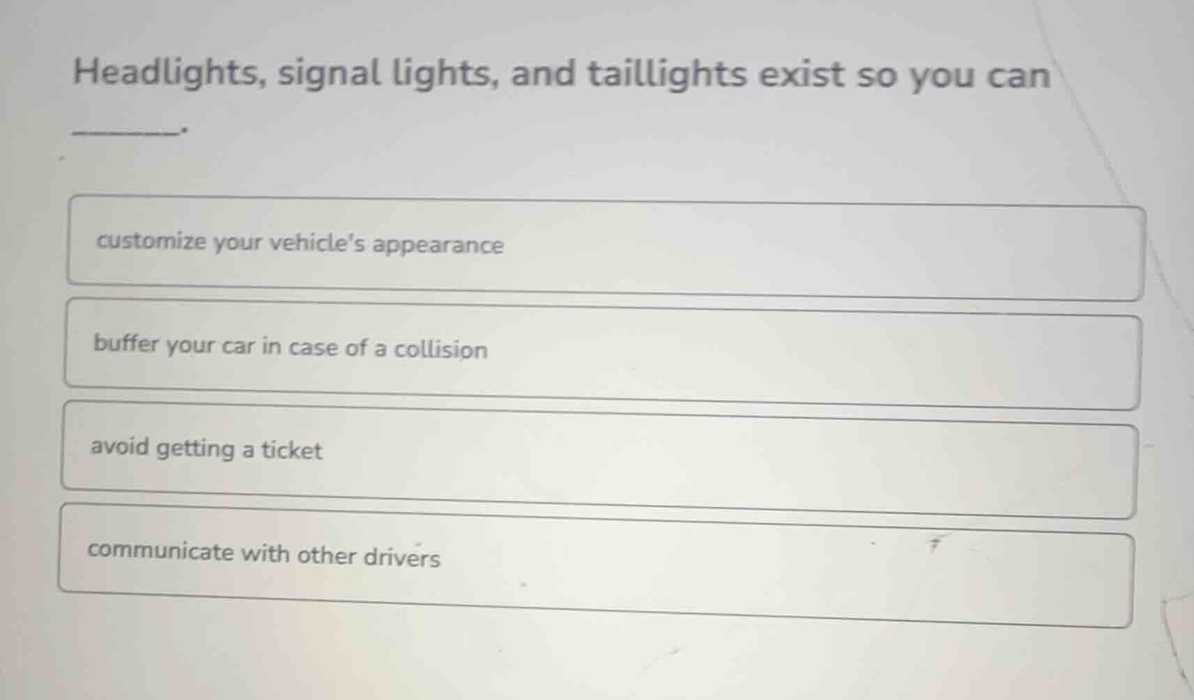 headlights, signal lights, and taillights exist so you can ______. cust…