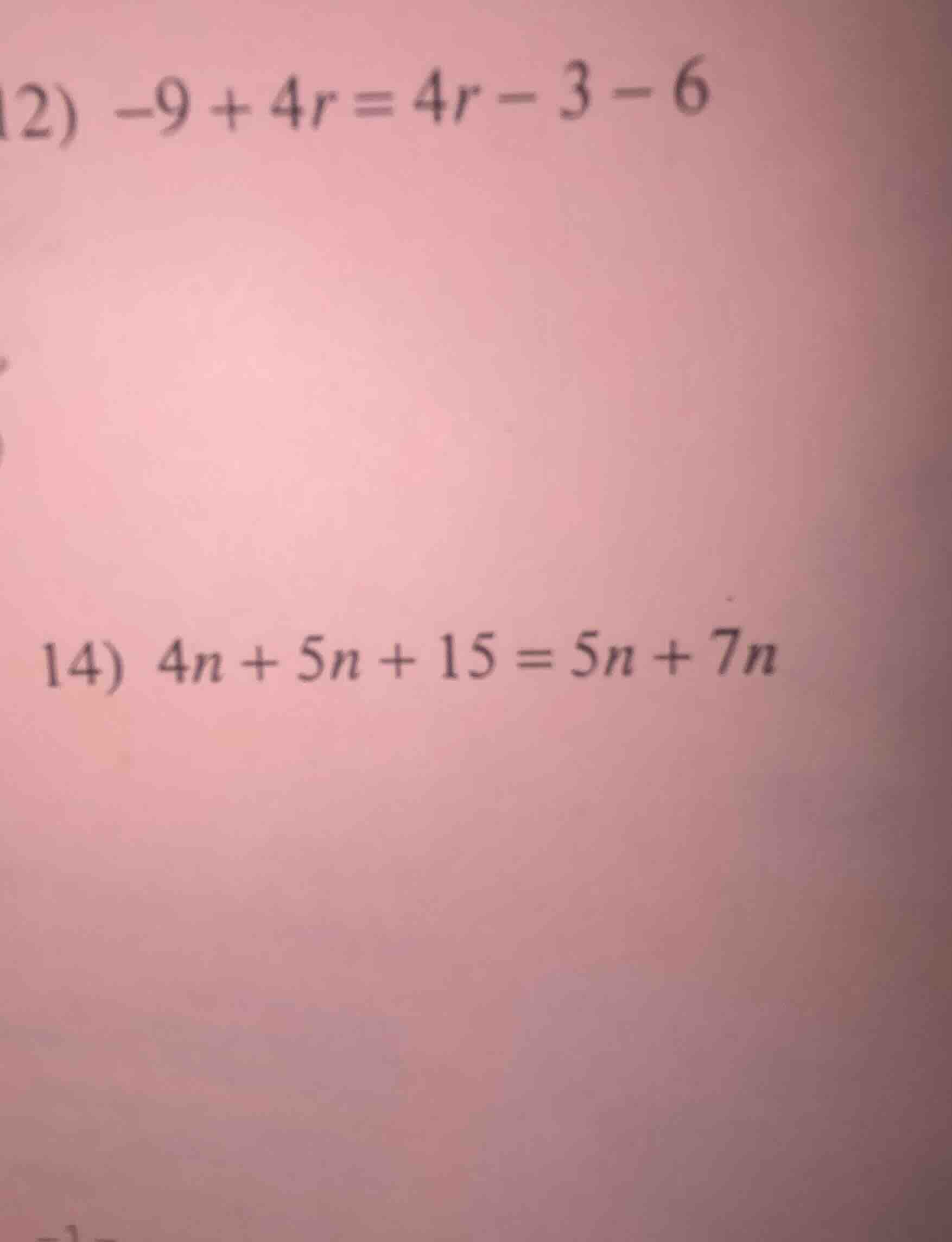 12) $-9 + 4r = 4r - 3 - 6$ 14) $4n + 5n + 15 = 5n + 7n$