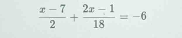 (\frac{x - 7}{2}+\frac{2x - 1}{18}=-6)