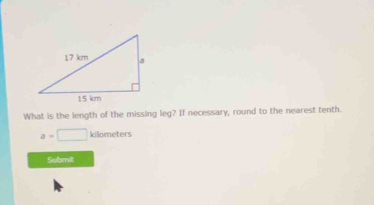 17 km 15 km what is the length of the missing leg? if necessary, round …