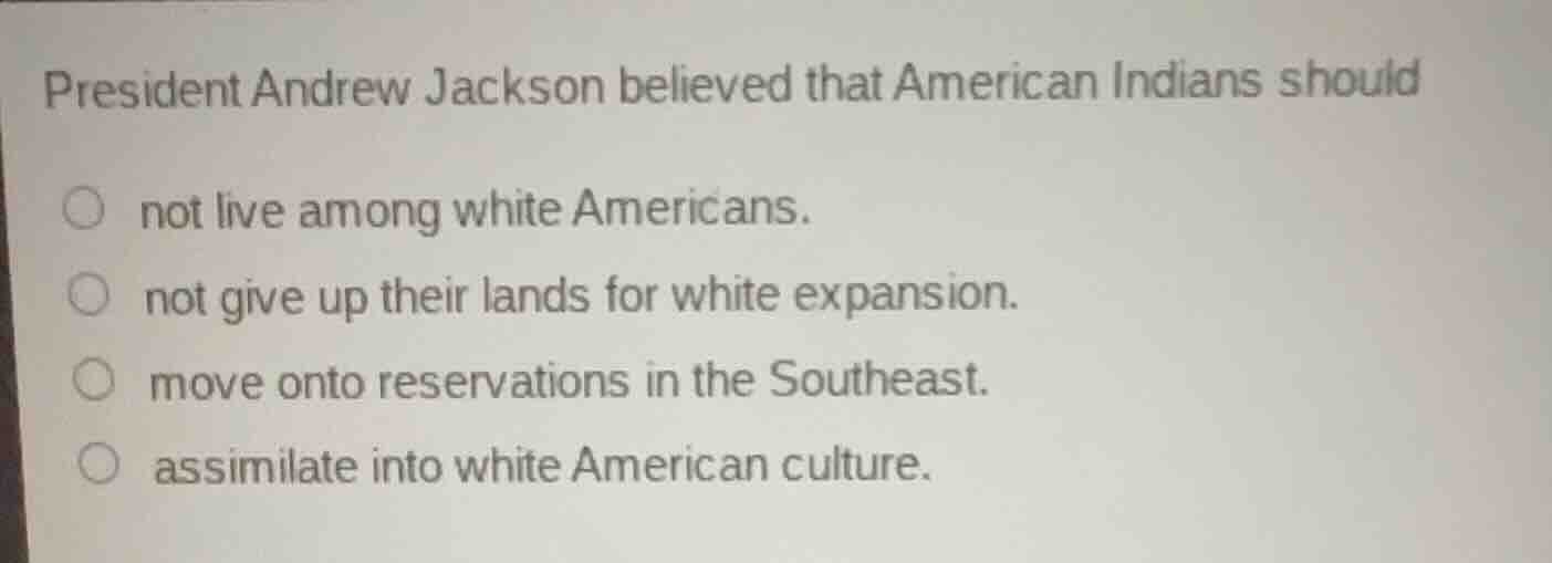 president andrew jackson believed that american indians should not live…
