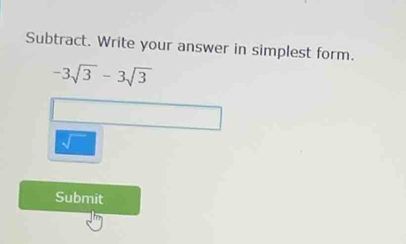 subtract. write your answer in simplest form. $-3\\sqrt{3} - 3\\sqrt{3}$