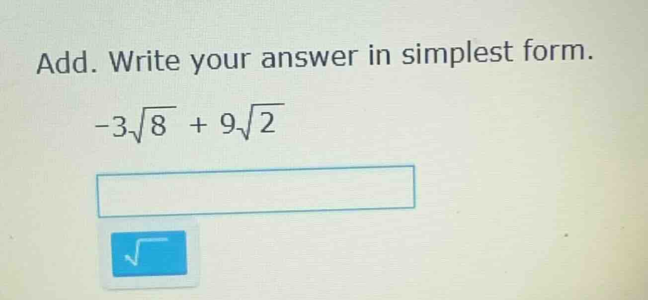 add. write your answer in simplest form. $-3sqrt{8} + 9sqrt{2}$