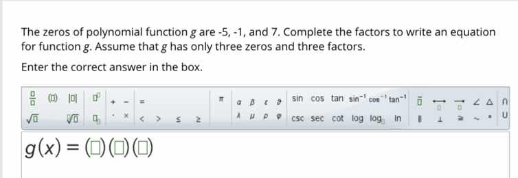 the zeros of polynomial function g are -5, -1, and 7. complete the fact…