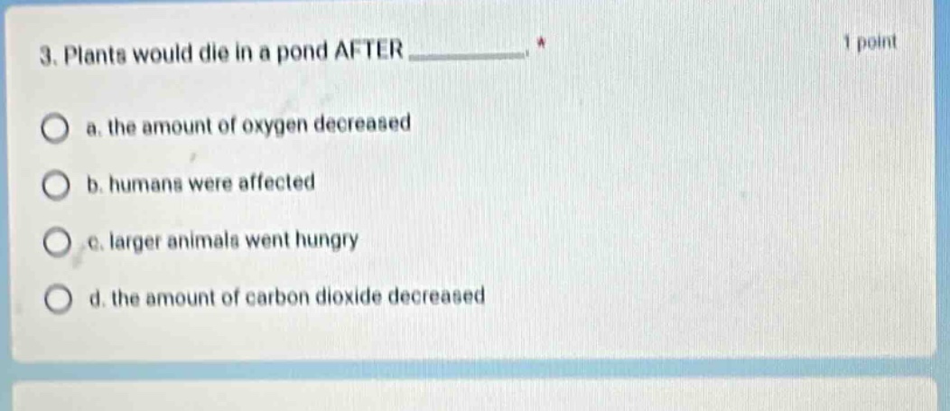 3. plants would die in a pond after ______. * a. the amount of oxygen d…