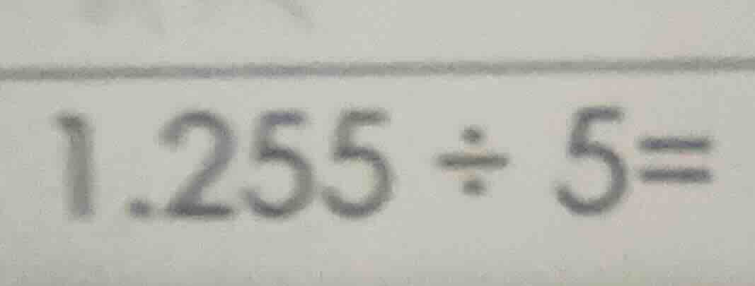 1.255 ÷ 5=