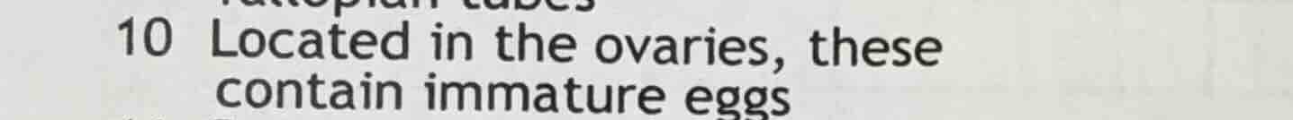 10 located in the ovaries, these contain immature eggs