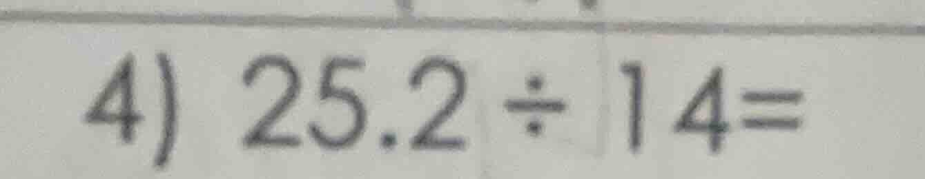 4) 25.2 ÷ 14 =