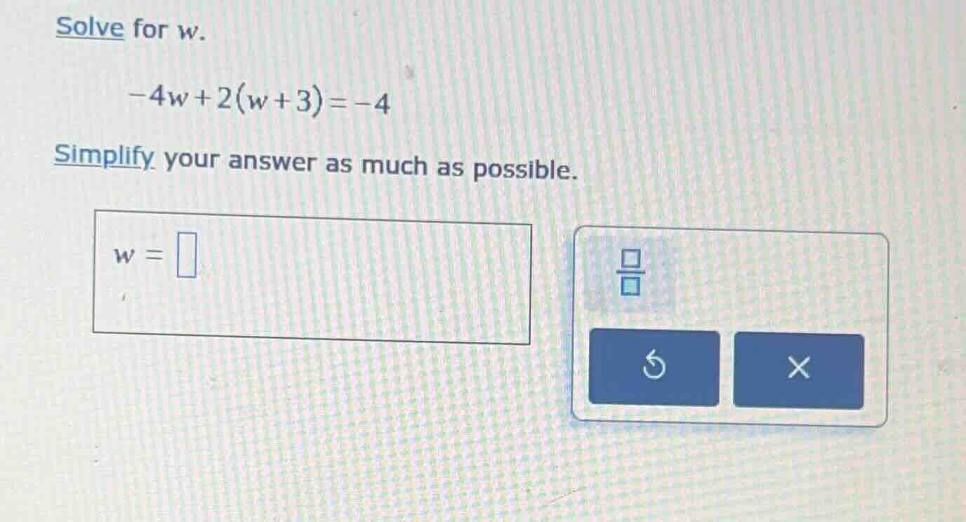 solve for w. -4w + 2(w + 3) = -4 simplify your answer as much as possib…