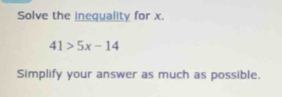 solve the inequality for x. 41 > 5x - 14 simplify your answer as much a…