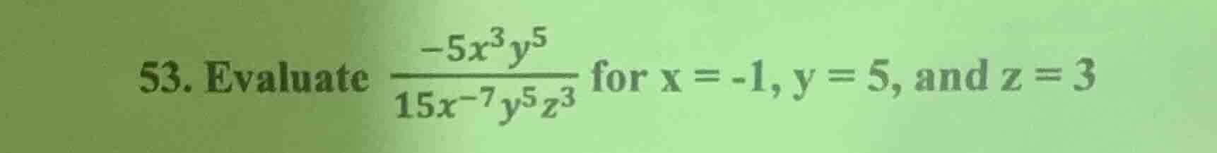 53. evaluate \\(\\frac{-5x^3y^5}{15x^{-7}y^5z^3}\\) for x = -1, y = 5, …