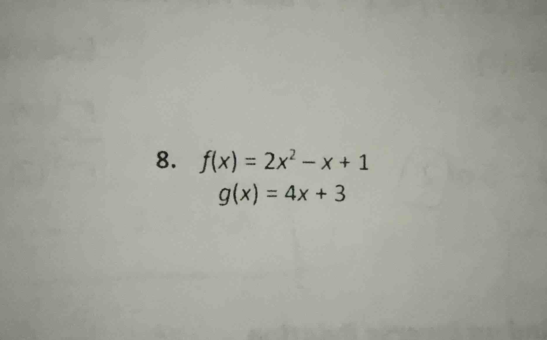 8. f(x) = 2x² - x + 1 g(x) = 4x + 3