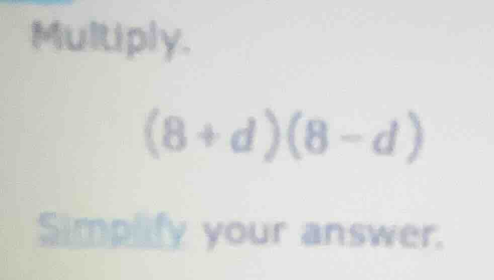 multiply. (8 + d)(8 - d) simplify your answer.