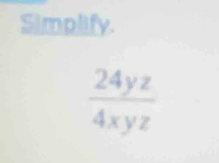 simplify. \\(\frac{24yz}{4xyz}\\)