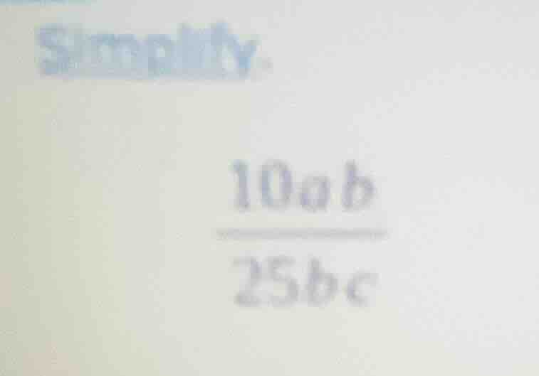 simplify. \\frac{10ab}{25bc}
