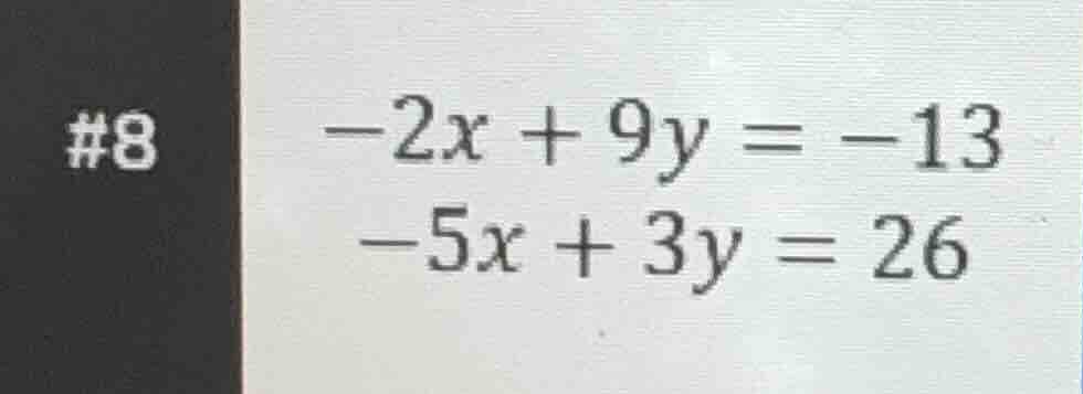 #8 -2x + 9y = -13 -5x + 3y = 26