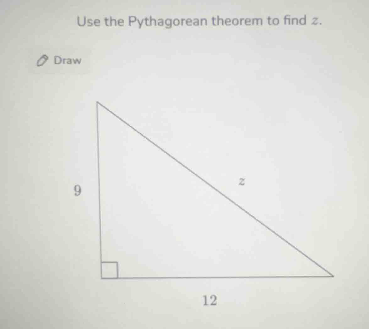 use the pythagorean theorem to find z. draw 9 12