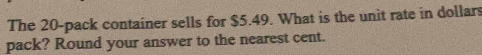 the 20 - pack container sells for $5.49. what is the unit rate in dolla…