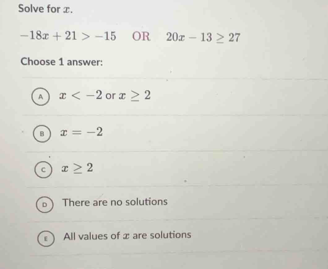 solve for x. -18x + 21 > -15 or 20x - 13 ≥ 27 choose 1 answer: a ( x < …