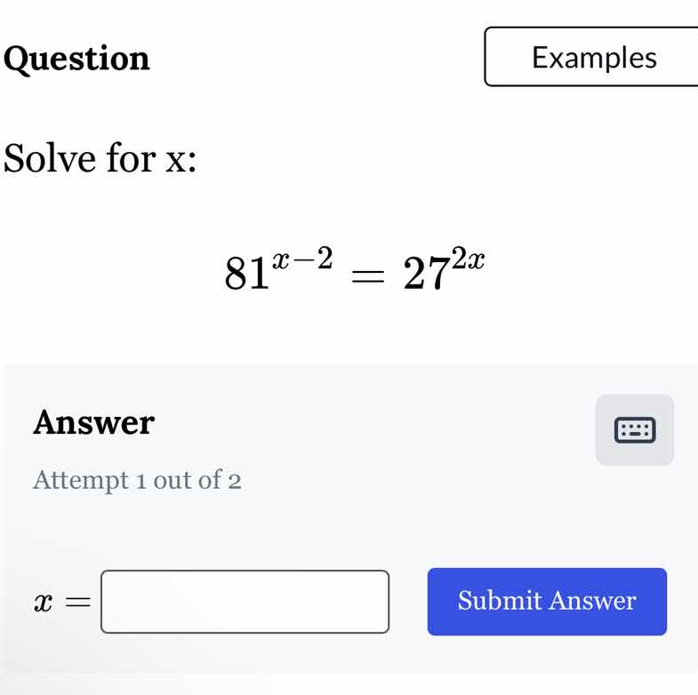 question solve for x: $81^{x - 2} = 27^{2x}$ answer attempt 1 out of 2 …