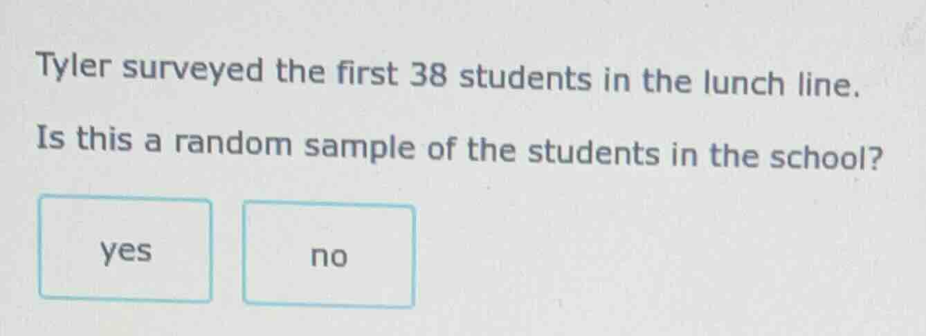 tyler surveyed the first 38 students in the lunch line. is this a rando…