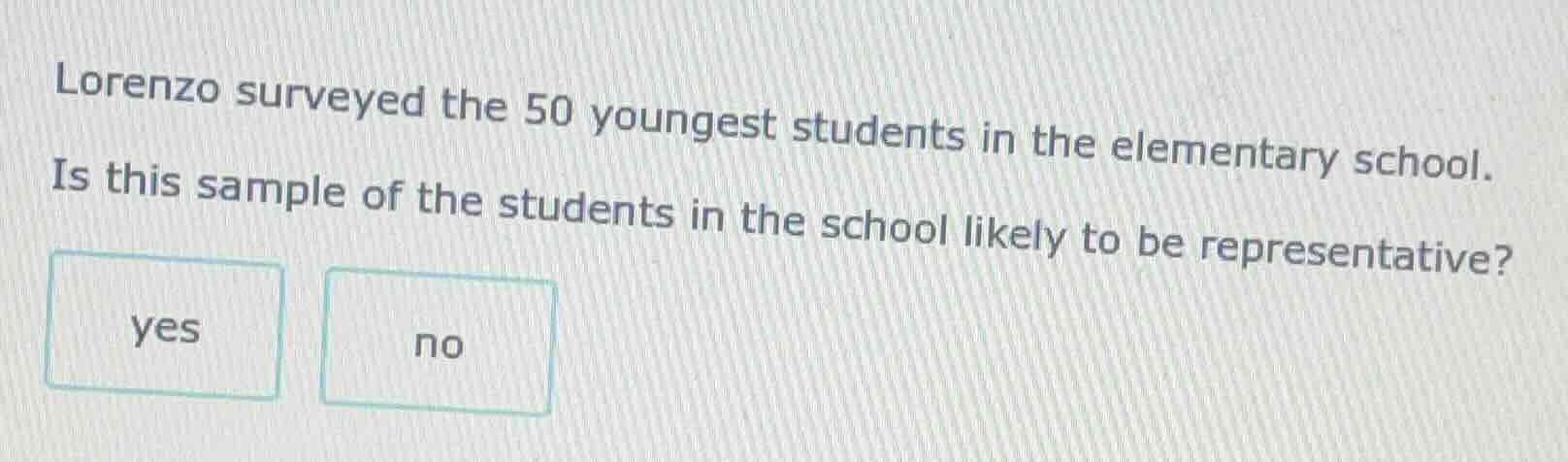 lorenzo surveyed the 50 youngest students in the elementary school. is …