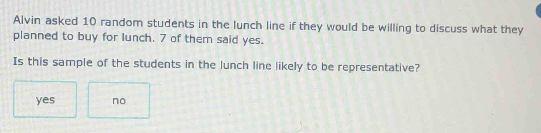 alvin asked 10 random students in the lunch line if they would be willi…