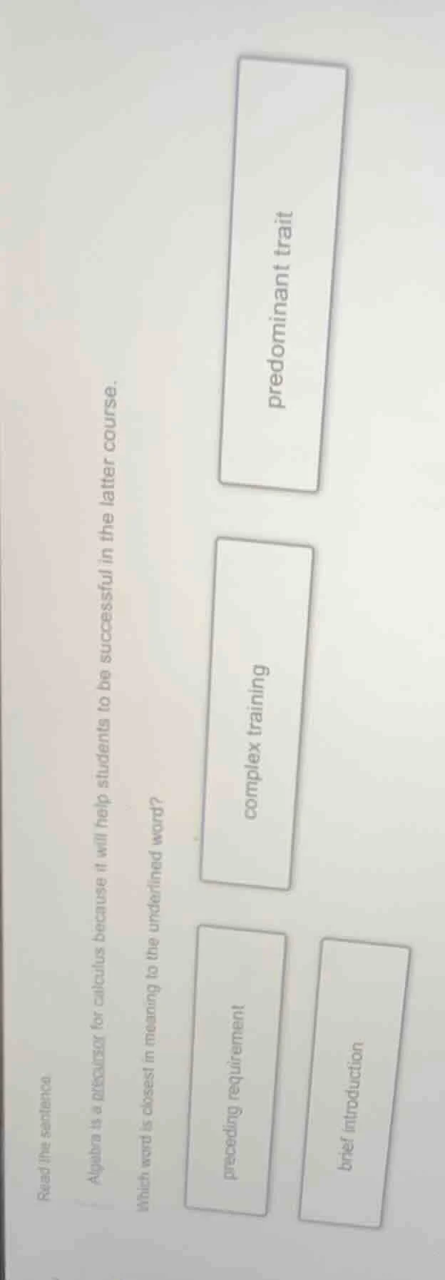 read the sentence. algebra is a precursor for calculus because it will …