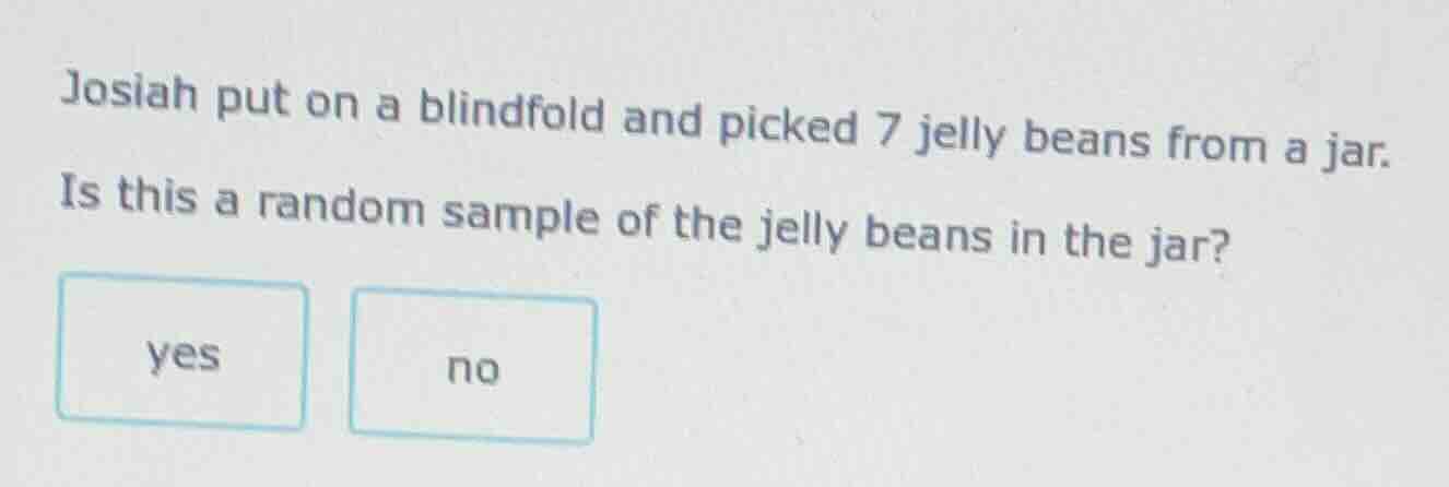 josiah put on a blindfold and picked 7 jelly beans from a jar. is this …