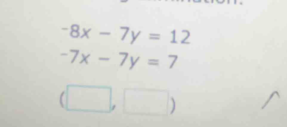 -8x - 7y = 12 -7x - 7y = 7 (□, □)